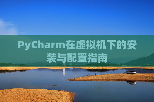 PyCharm在虚拟机下的安装与配置指南